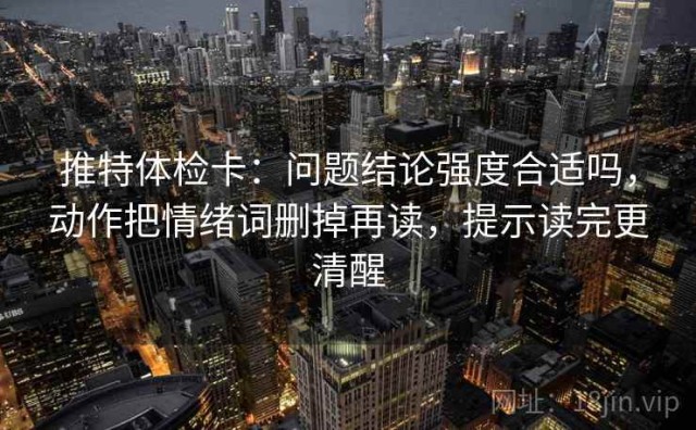 推特体检卡：问题结论强度合适吗，动作把情绪词删掉再读，提示读完更清醒