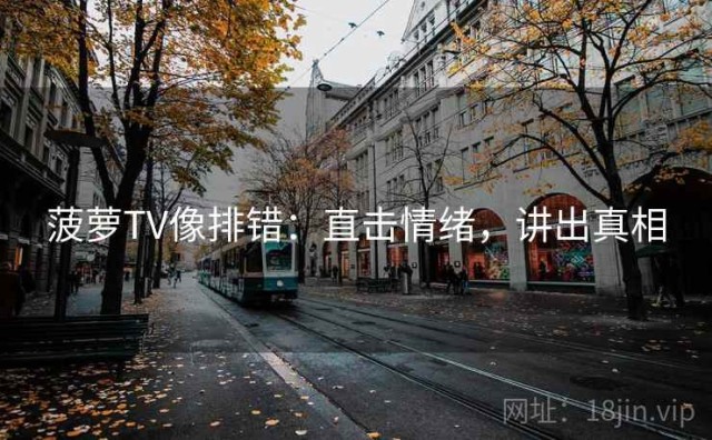 菠萝TV像排错：直击情绪，讲出真相