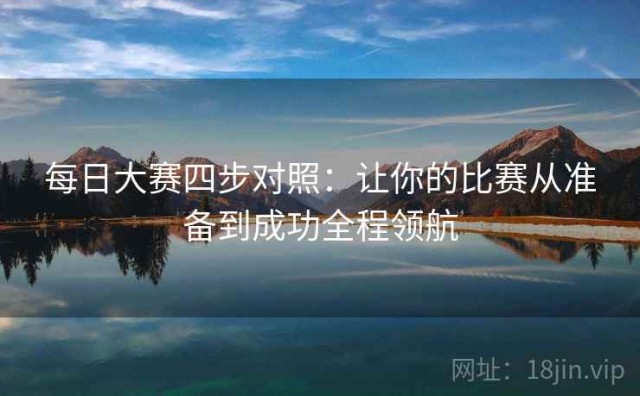 每日大赛四步对照：让你的比赛从准备到成功全程领航