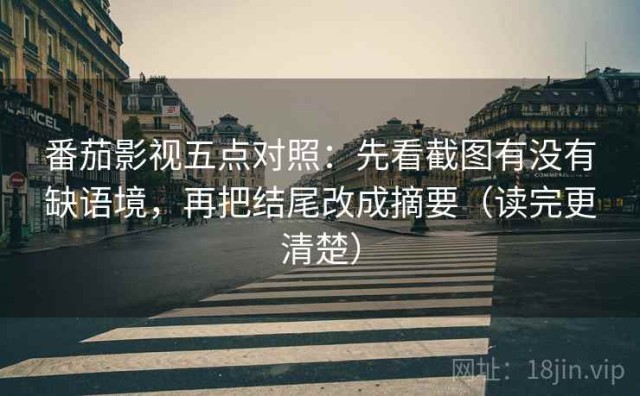 番茄影视五点对照：先看截图有没有缺语境，再把结尾改成摘要（读完更清楚）