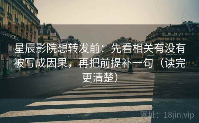 星辰影院想转发前：先看相关有没有被写成因果，再把前提补一句（读完更清楚）