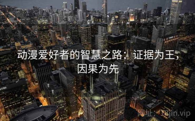 动漫爱好者的智慧之路：证据为王，因果为先