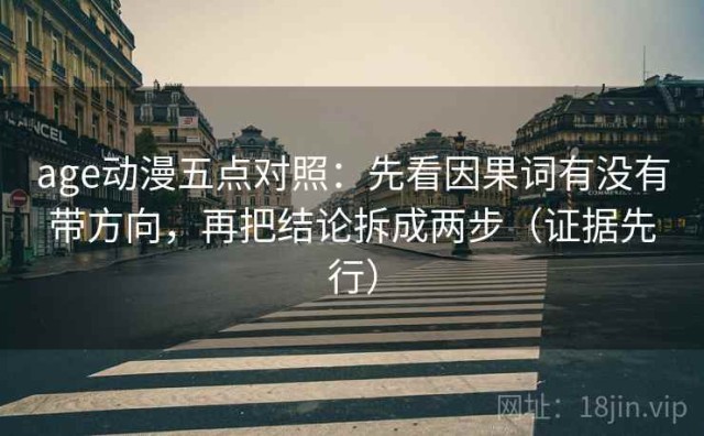 age动漫五点对照：先看因果词有没有带方向，再把结论拆成两步（证据先行）