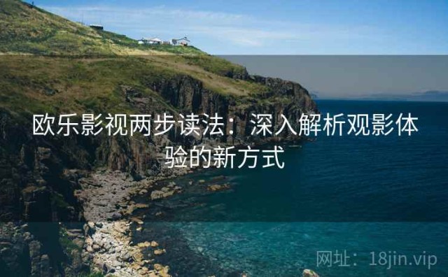 欧乐影视两步读法：深入解析观影体验的新方式