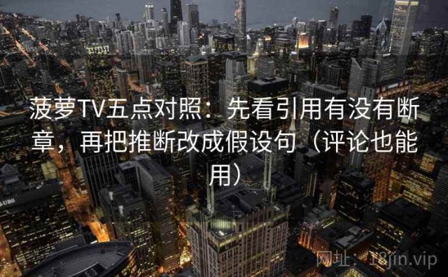 菠萝TV五点对照：先看引用有没有断章，再把推断改成假设句（评论也能用）