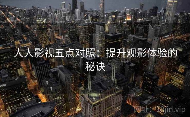人人影视五点对照：提升观影体验的秘诀