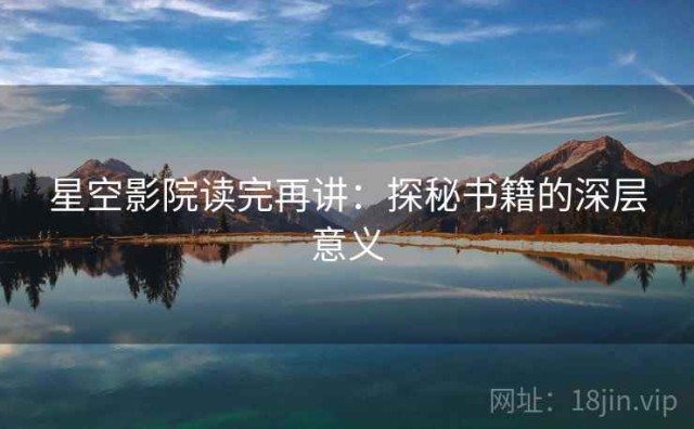 星空影院读完再讲：探秘书籍的深层意义