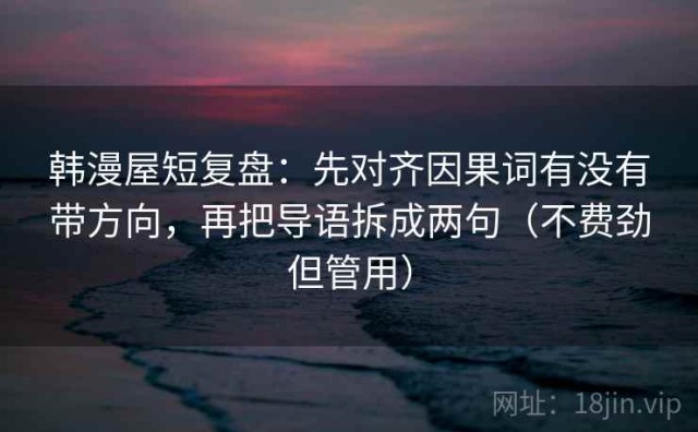 韩漫屋短复盘：先对齐因果词有没有带方向，再把导语拆成两句（不费劲但管用）