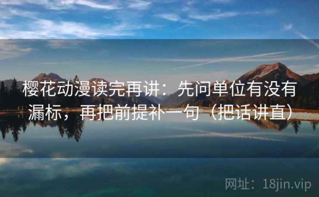 樱花动漫读完再讲：先问单位有没有漏标，再把前提补一句（把话讲直）