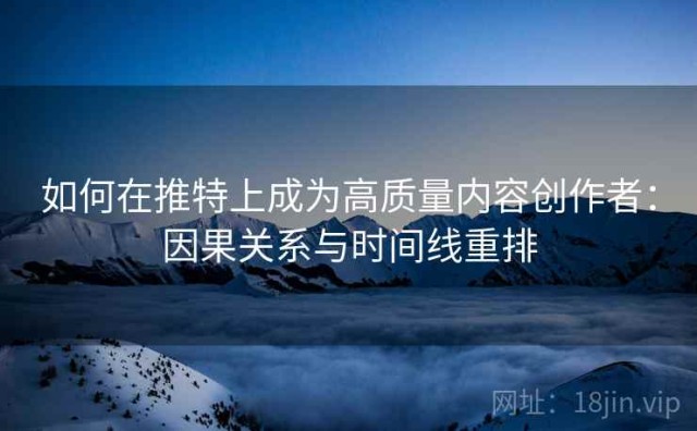 如何在推特上成为高质量内容创作者：因果关系与时间线重排