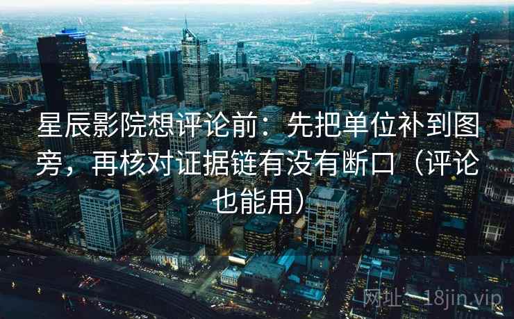 星辰影院想评论前:先把单位补到图旁,再核对证据链有没有断口(评论也能用) 星辰影院想评论前:先把单位补到图旁,再核对证据链有没有断口(评论也能用)