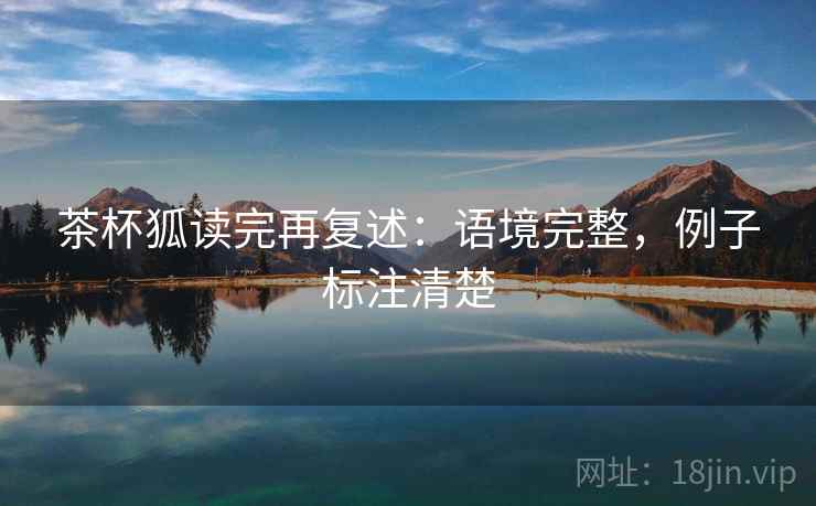 茶杯狐读完再复述：语境完整，例子标注清楚