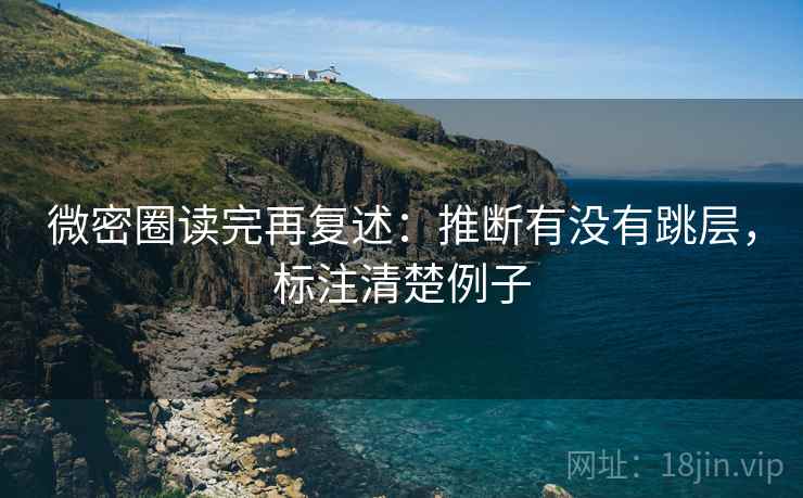 微密圈读完再复述：推断有没有跳层，标注清楚例子