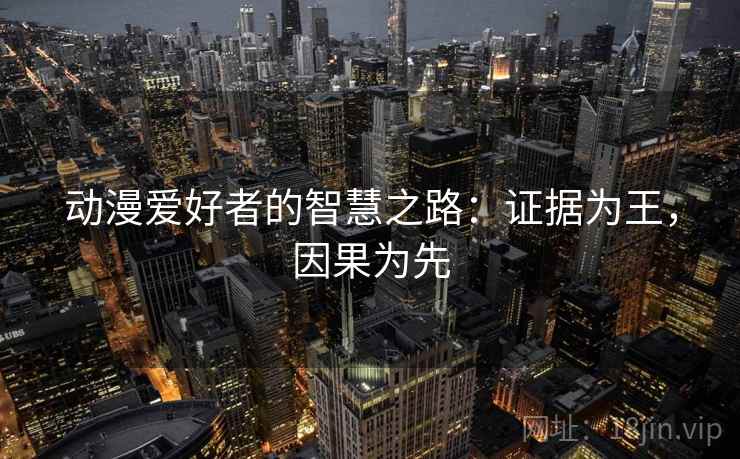 动漫爱好者的智慧之路：证据为王，因果为先