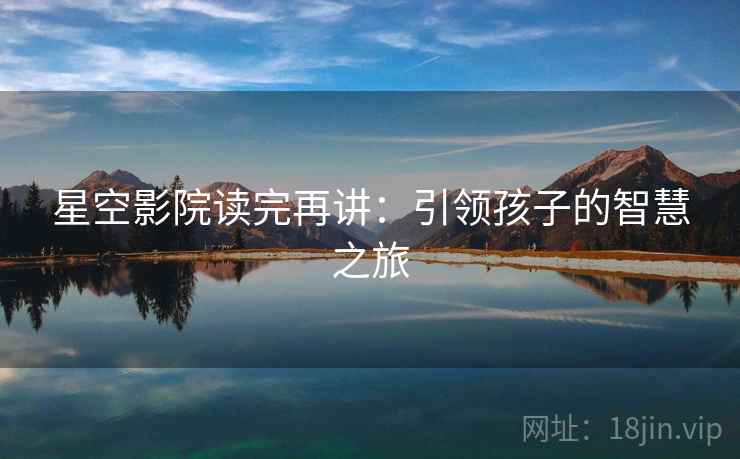 星空影院读完再讲：引领孩子的智慧之旅