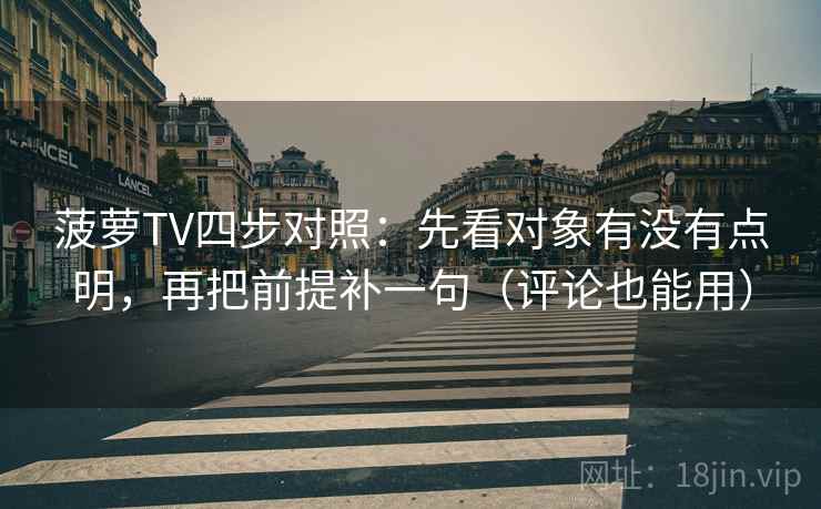 菠萝TV四步对照:先看对象有没有点明,再把前提补一句(评论也能用) 菠萝TV四步对照:先看对象有没有点明,再把前提补一句(评论也能用)