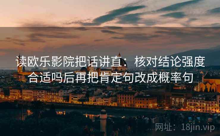 读欧乐影院把话讲直：核对结论强度合适吗后再把肯定句改成概率句