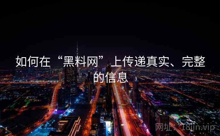 如何在“黑料网”上传递真实、完整的信息