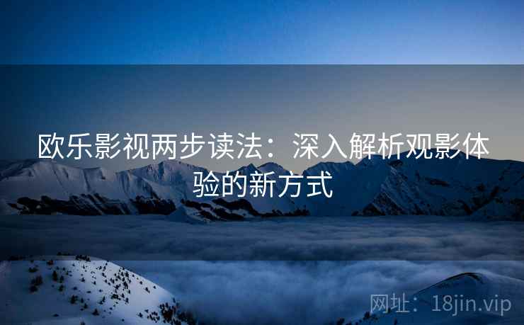 欧乐影视两步读法：深入解析观影体验的新方式