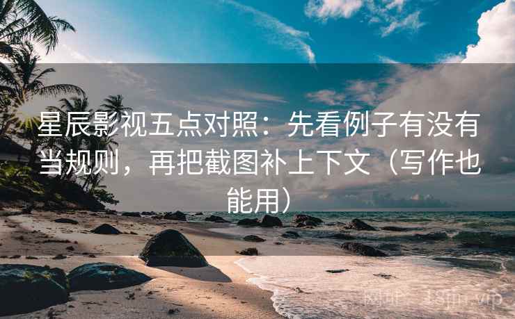 星辰影视五点对照:先看例子有没有当规则,再把截图补上下文(写作也能用) 星辰影视五点对照:先看例子有没有当规则,再把截图补上下文(写作也能用)