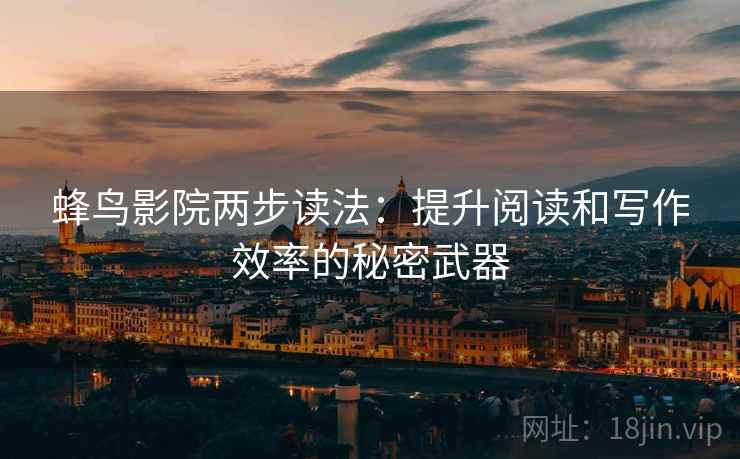 蜂鸟影院两步读法：提升阅读和写作效率的秘密武器