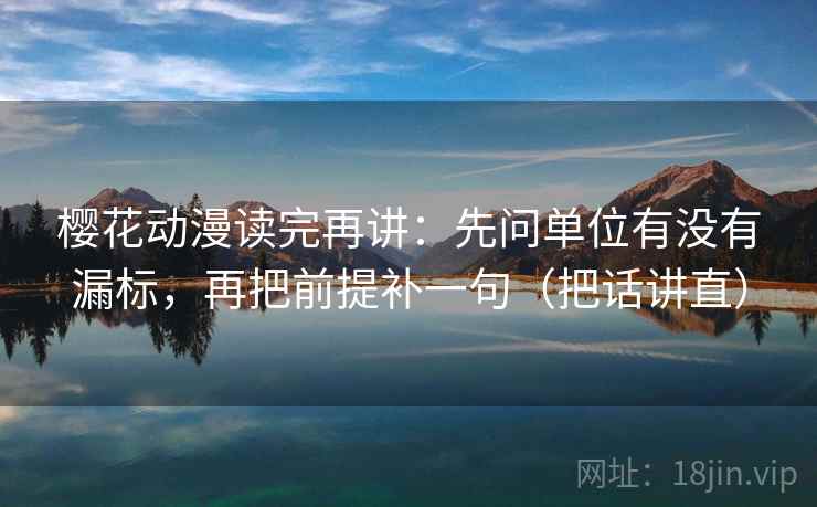 樱花动漫读完再讲：先问单位有没有漏标，再把前提补一句（把话讲直）