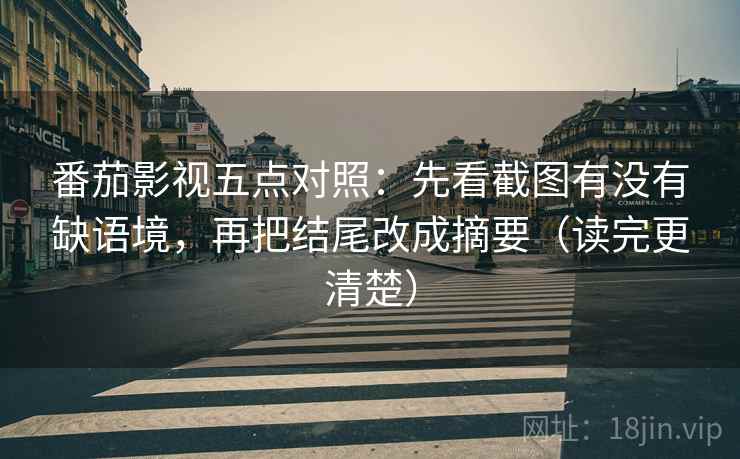 番茄影视五点对照：先看截图有没有缺语境，再把结尾改成摘要（读完更清楚）