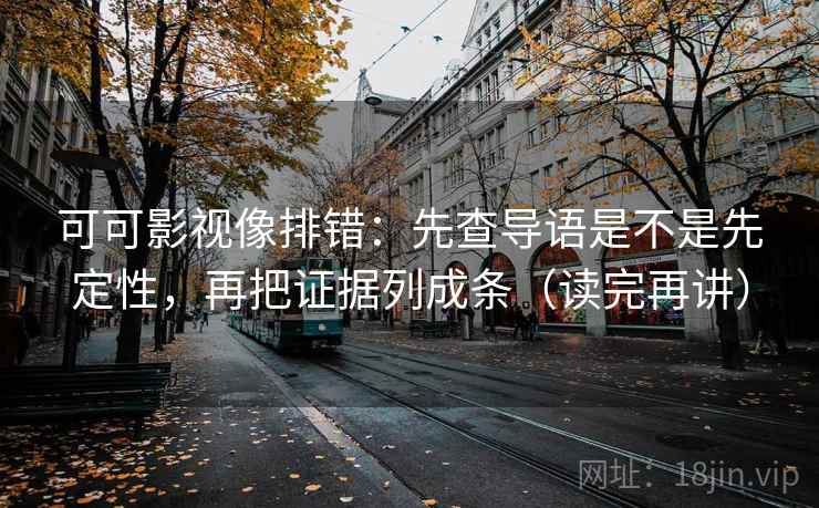 可可影视像排错：先查导语是不是先定性，再把证据列成条（读完再讲）