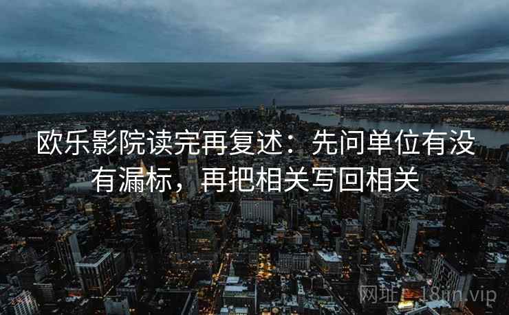 欧乐影院读完再复述：先问单位有没有漏标，再把相关写回相关