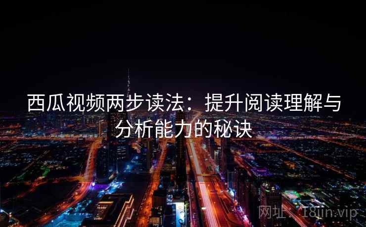 西瓜视频两步读法：提升阅读理解与分析能力的秘诀