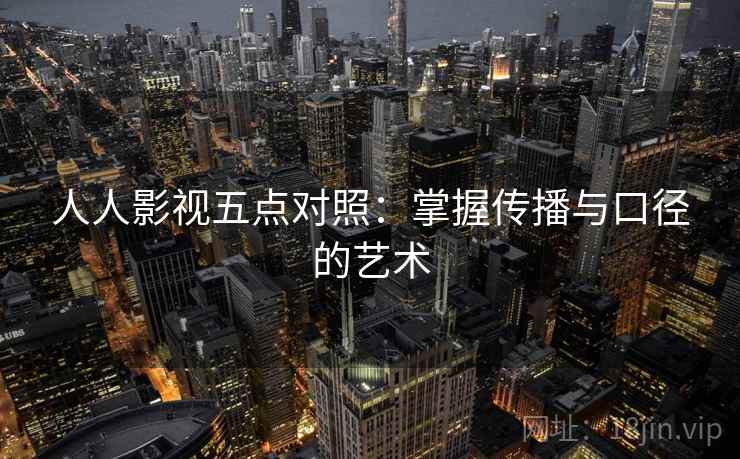 人人影视五点对照：掌握传播与口径的艺术