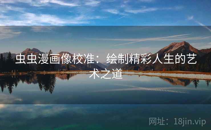 虫虫漫画像校准：绘制精彩人生的艺术之道