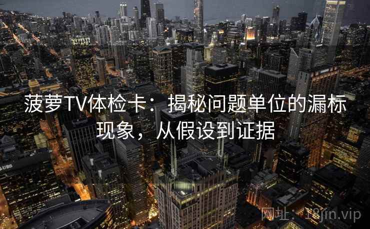 菠萝TV体检卡：揭秘问题单位的漏标现象，从假设到证据