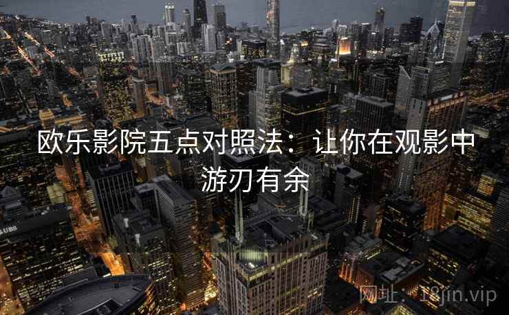 欧乐影院五点对照法：让你在观影中游刃有余