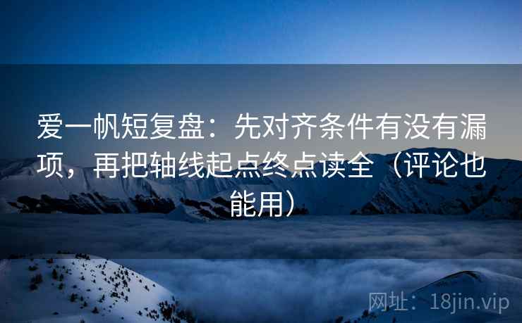 爱一帆短复盘：先对齐条件有没有漏项，再把轴线起点终点读全（评论也能用）