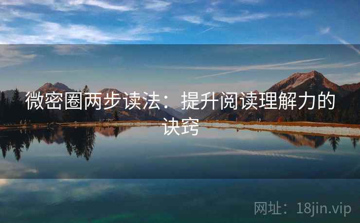 微密圈两步读法:提升阅读理解力的诀窍 微密圈两步读法:提升阅读理解力的诀窍