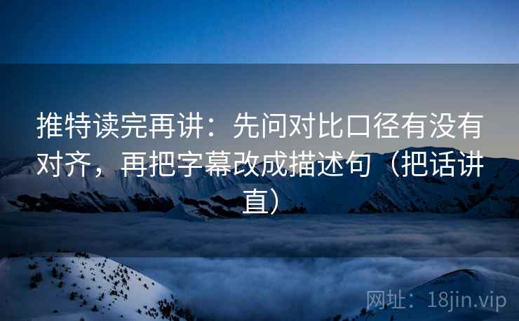 推特读完再讲:先问对比口径有没有对齐,再把字幕改成描述句(把话讲直) 推特读完再讲:先问对比口径有没有对齐,再把字幕改成描述句(把话讲直)