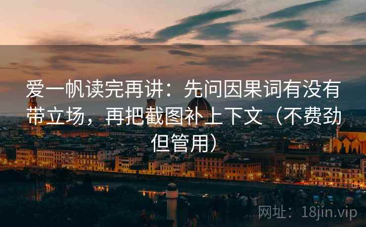 爱一帆读完再讲:先问因果词有没有带立场,再把截图补上下文(不费劲但管用) 爱一帆读完再讲:先问因果词有没有带立场,再把截图补上下文(不费劲但管用)