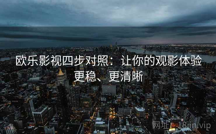 欧乐影视四步对照：让你的观影体验更稳、更清晰
