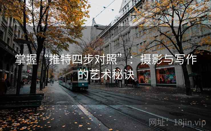 掌握“推特四步对照”：摄影与写作的艺术秘诀