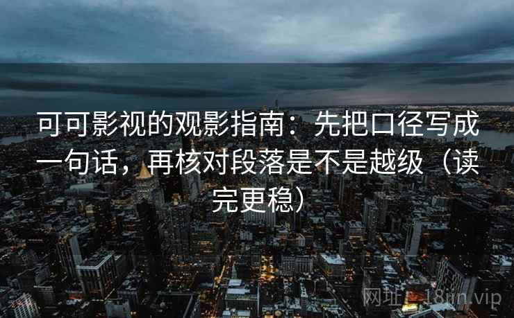 可可影视的观影指南:先把口径写成一句话,再核对段落是不是越级(读完更稳) 可可影视的观影指南:先把口径写成一句话,再核对段落是不是越级(读完更稳)