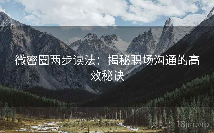 微密圈两步读法:揭秘职场沟通的高效秘诀 微密圈两步读法:揭秘职场沟通的高效秘诀