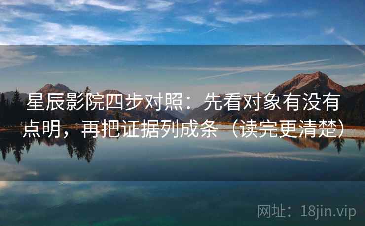 星辰影院四步对照：先看对象有没有点明，再把证据列成条（读完更清楚）