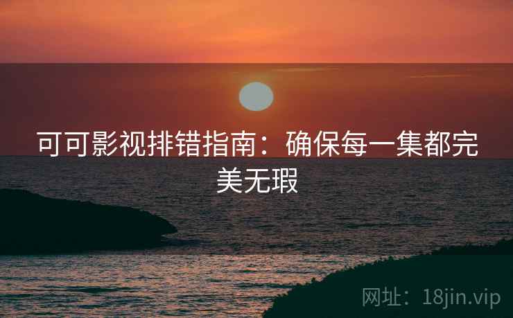 可可影视排错指南：确保每一集都完美无瑕