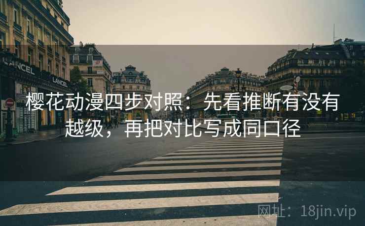 樱花动漫四步对照：先看推断有没有越级，再把对比写成同口径