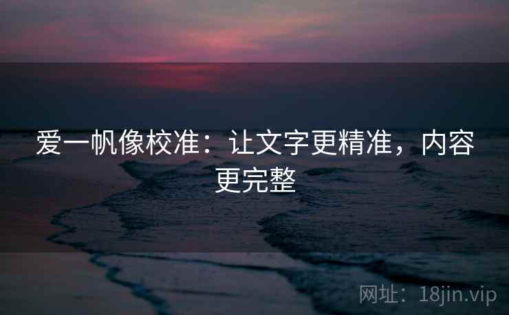 爱一帆像校准：让文字更精准，内容更完整