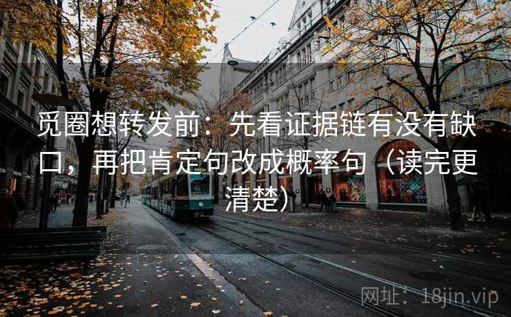 觅圈想转发前:先看证据链有没有缺口,再把肯定句改成概率句(读完更清楚) 觅圈想转发前:先看证据链有没有缺口,再把肯定句改成概率句(读完更清楚)