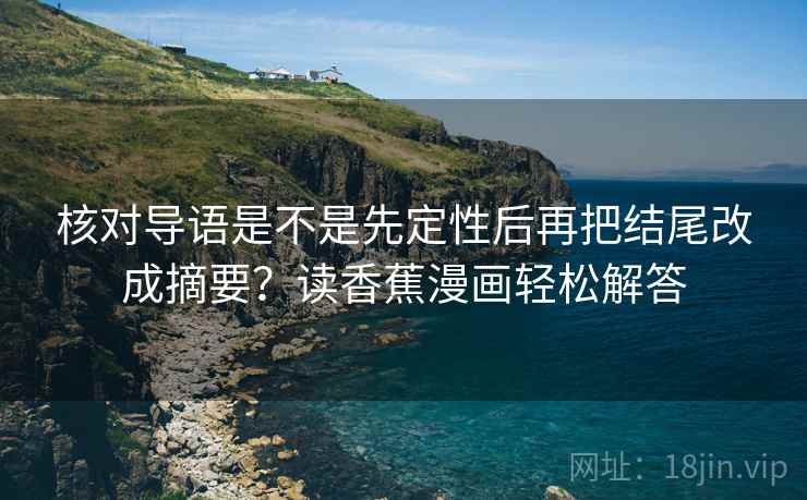 核对导语是不是先定性后再把结尾改成摘要?读香蕉漫画轻松解答 核对导语是不是先定性后再把结尾改成摘要?读香蕉漫画轻松解答