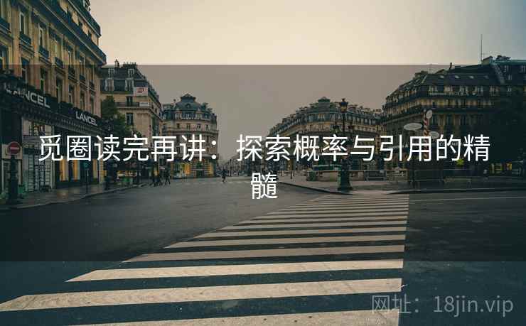 觅圈读完再讲:探索概率与引用的精髓 觅圈读完再讲:探索概率与引用的精髓