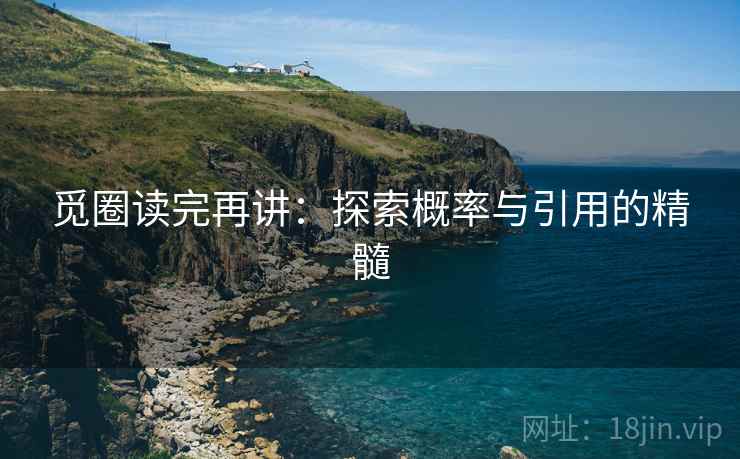 觅圈读完再讲:探索概率与引用的精髓 觅圈读完再讲:探索概率与引用的精髓